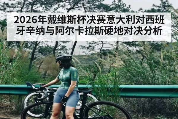 2026年戴维斯杯决赛意大利对西班牙辛纳与阿尔卡拉斯硬地对决分析