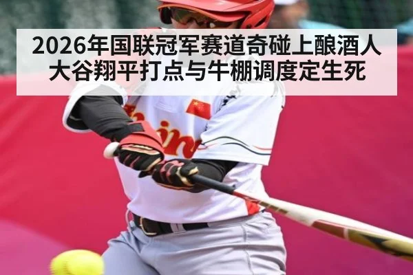 2026年国联冠军赛道奇碰上酿酒人大谷翔平打点与牛棚调度定生死